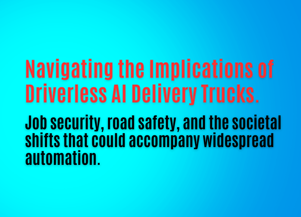 Navigating the Road Ahead: The Implications of Driverless AI Delivery&nbsp;Trucks
